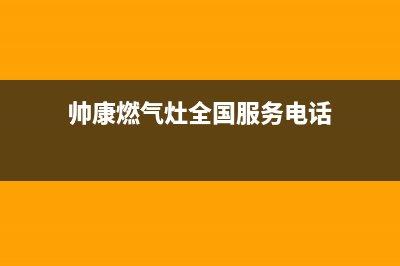 帅康燃气灶全国统一服务热线|全国售后24小时客服服务热线电话号码(帅康燃气灶全国服务电话)