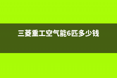 三菱重工空气能热水器售后服务网点400客服电话(2022更新)(三菱重工空气能6匹多少钱)