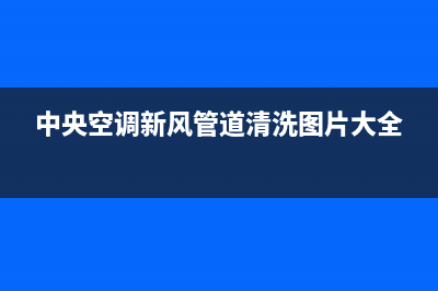 新飞中央空调清洗维修(中央空调新风管道清洗图片大全)