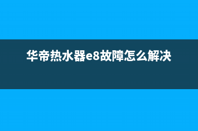 华帝热水器E8故障处理收费标准(华帝热水器e8故障怎么解决)