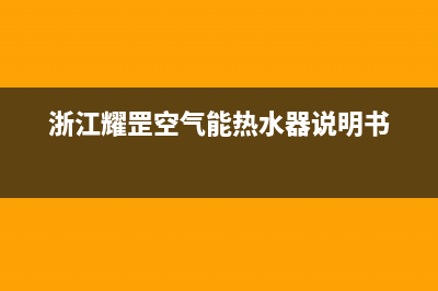 耀罡空气能售后服务网点已更新(2023更新)(浙江耀罡空气能热水器说明书)