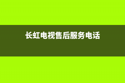 长虹电视售后服务电话已更新(2023更新)售后服务人工受理(长虹电视售后服务电话)