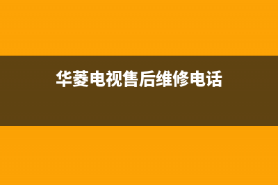 华凌电视售后服务24小时服务热线已更新(2023更新)售后服务网点预约电话(华菱电视售后维修电话)