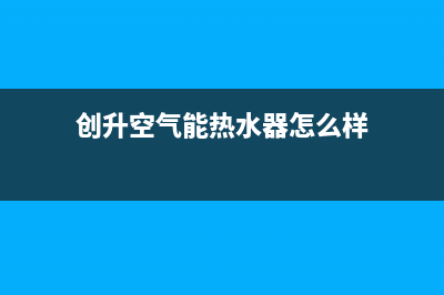 创昇空气能售后24小时厂家在线服务2022已更新(2022更新)(创升空气能热水器怎么样)