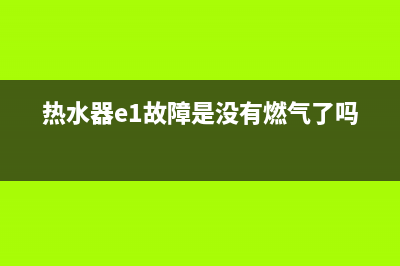 没的热水器e1故障(热水器e1故障是没有燃气了吗)