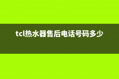 TCL热水器售后电话24小时人工/售后24小时厂家客服中心2022已更新(2022更新)(tcl热水器售后电话号码多少)