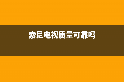 索尼电视全国范围热线电话已更新(2023更新)售后400专线(索尼电视质量可靠吗)