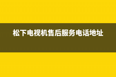 松下电视机售后服务电话号码已更新(2023更新)售后服务网点受理(松下电视机售后服务电话地址)