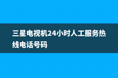 三星电视机24小时服务热线2022已更新(2022更新)售后400客服电话(三星电视机24小时人工服务热线电话号码)