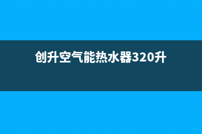 创昇空气能热水器售后服务网点24小时人工客服热线2022已更新(2022更新)(创升空气能热水器320升)