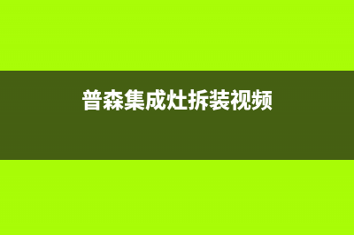 惠普生集成灶售后维修电话(普森集成灶拆装视频)