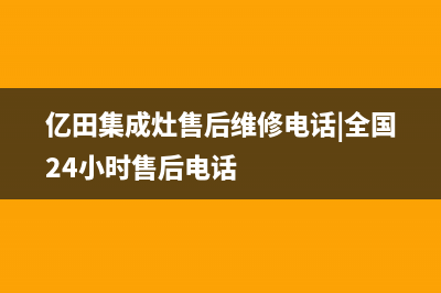 亿田集成灶售后维修服务电话(亿田集成灶售后维修电话|全国24小时售后电话)