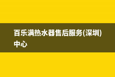 百乐满热水器售后电话/售后服务24小时客服电话已更新(2023更新)(百乐满热水器售后服务(深圳)中心)