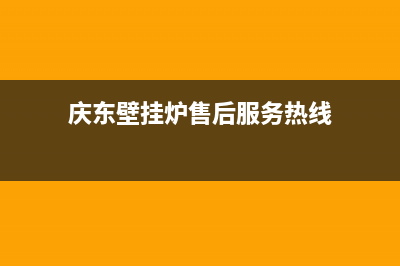 庆东壁挂炉售后维修电话/售后服务电话(2022更新)(庆东壁挂炉售后服务热线)