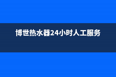 博世热水器24小时服务电话/全国服务电话2023已更新(2023更新)(博世热水器24小时人工服务)