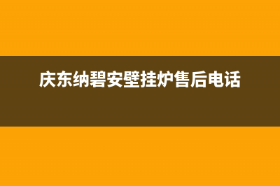 庆东纳碧安壁挂炉售后电话/全国售后服务电话(2022更新)(庆东纳碧安壁挂炉售后电话)