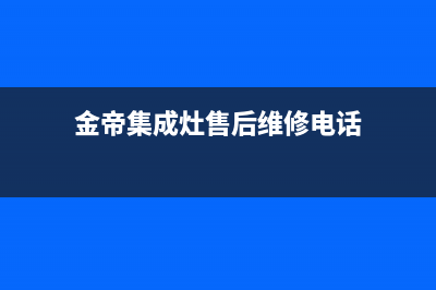 金帝集成灶服务电话24小时(金帝集成灶售后维修电话)