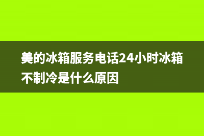 美的冰箱服务电话24小时|全国统一厂家24小时技术支持服务热线已更新(2022更新)(美的冰箱服务电话24小时冰箱不制冷是什么原因)