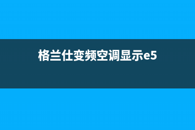 格兰仕变频空调3E是什么故障(格兰仕变频空调显示e5)