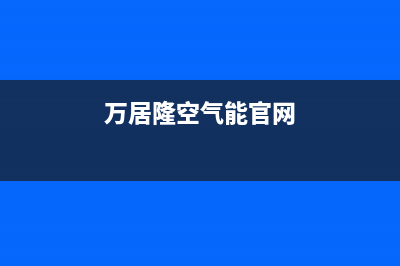 万居隆空气能售后服务网点专线已更新(2022更新)(万居隆空气能官网)