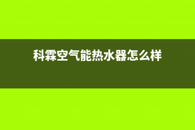 科霖Kelin空气能热水器售后24小时厂家电话多少(2022更新)(科霖空气能热水器怎么样)