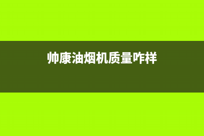 帅康油烟机官网电话/售后服务24小时客服电话2022已更新(2022更新)(帅康油烟机质量咋样)