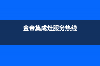 金帝集成灶服务电话24小时(金帝集成灶服务热线)