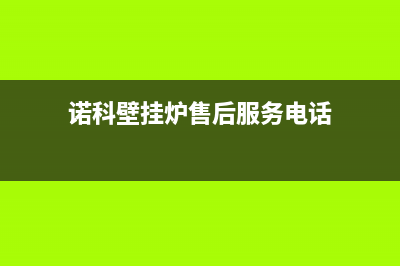 诺科壁挂炉售后服务电话/售后维修服务电话2022已更新(2022更新)(诺科壁挂炉售后服务电话)