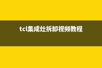 TCL集成灶售后服务维修电话号码(tcl集成灶拆卸视频教程)