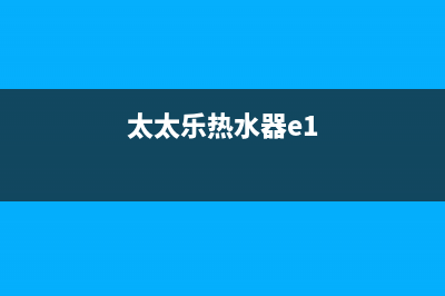 太太乐热水器显示e3什么故障(太太乐热水器e1)