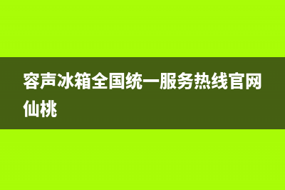 容声冰箱全国统一服务热线|售后400专线已更新(2022更新)(容声冰箱全国统一服务热线官网仙桃)