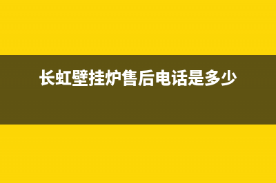 长虹壁挂炉售后服务电话/售后维修电话号码已更新(2023更新)(长虹壁挂炉售后电话是多少)