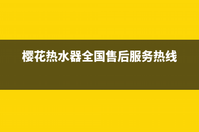 樱花热水器全国统一服务热线/售后400网点客服电话2023已更新(2023更新)(樱花热水器全国售后服务热线)