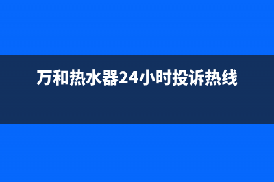 万和热水器24小时服务热线/售后服务24小时咨询电话(2022更新)(万和热水器24小时投诉热线)