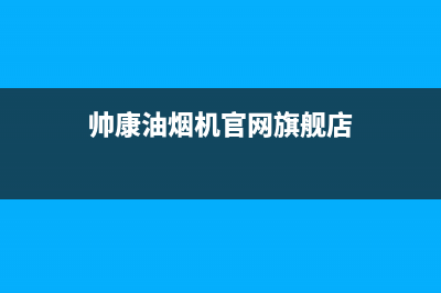 帅康油烟机官网电话/全国统一客服24小时服务预约(2023更新)(帅康油烟机官网旗舰店)