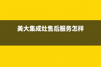 美大集成灶售后维修电话(美大集成灶售后服务怎样)