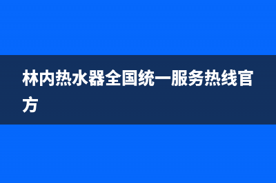 林内热水器全国服务热线/售后服务网点24小时400服务电话2023已更新(2023更新)(林内热水器全国统一服务热线官方)