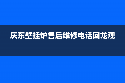 庆东壁挂炉售后维修电话/全国售后服务电话2022已更新(2022更新)(庆东壁挂炉售后维修电话回龙观)