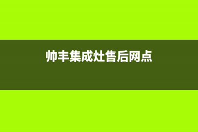 帅丰集成灶售后全国维修电话(帅丰集成灶售后网点)