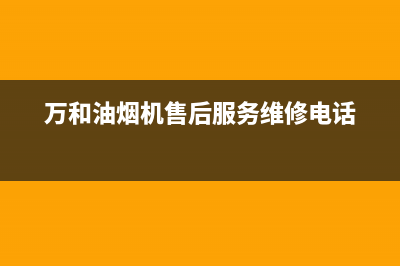 万和油烟机售后服务电话/售后24小时厂家咨询服务2023已更新(2023更新)(万和油烟机售后服务维修电话)