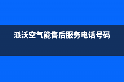 派沃空气能售后24小时厂家维修部(2022更新)(派沃空气能售后服务电话号码)