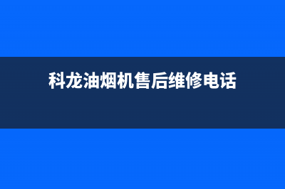 科龙油烟机售后维修电话/售后服务网点电话已更新(2022更新)(科龙油烟机售后维修电话)