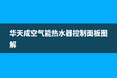 华天成空气能热泵售后400官网电话2023已更新(2023更新)(华天成空气能热水器控制面板图解)