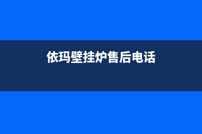 依玛壁挂炉售后服务维修电话/24小时服务热线(2023更新)(依玛壁挂炉售后电话)