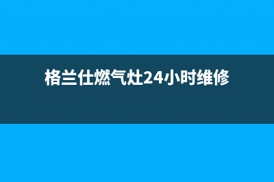 格兰仕燃气灶24小时人工服务电话/售后服务电话(2022更新)(格兰仕燃气灶24小时维修)