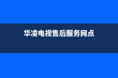 华凌电视售后服务24小时服务热线2022已更新(2022更新)售后400电话多少(华凌电视售后服务网点)