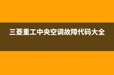 三菱重工中央空调24小时服务电话(三菱重工中央空调故障代码大全)