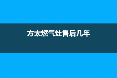 方太燃气灶售后服务热线官网/售后服务人工专线(2023更新)(方太燃气灶售后几年)