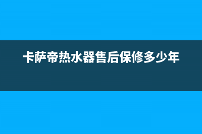 卡萨帝热水器售后维修电话/售后24小时厂家在线服务已更新(2022更新)(卡萨帝热水器售后保修多少年)