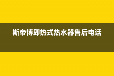 斯蒂博热水器售后维修电话/售后服务网点人工400已更新(2023更新)(斯帝博即热式热水器售后电话)